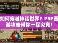 如何穿越神話(huà)世界？PSP西游攻略帶你一探究竟！