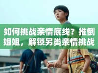 如何挑戰(zhàn)親情底線？推倒姐姐，解鎖另類親情挑戰(zhàn)！