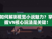 如何解鎖視覺小說(shuō)魅力？掌握VN核心玩法是關(guān)鍵！