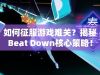 如何征服游戲難關？揭秘Beat Down核心策略！