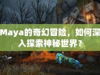 Maya的奇幻冒險(xiǎn)，如何深入探索神秘世界？