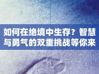 如何在絕境中生存？智慧與勇氣的雙重挑戰(zhàn)等你來(lái)答！