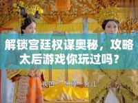 解鎖宮廷權(quán)謀奧秘，攻略太后游戲你玩過嗎？