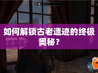 如何解鎖古老遺跡的終極奧秘？