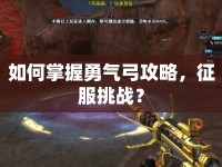 如何掌握勇氣弓攻略，征服挑戰(zhàn)？