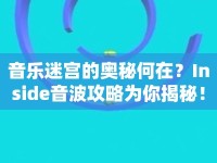 音樂迷宮的奧秘何在？Inside音波攻略為你揭秘！