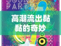 高潮流出黏黏的奇妙世界，感官與創(chuàng)意的盛宴
