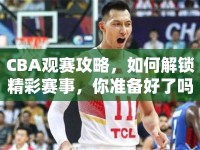 CBA觀賽攻略，如何解鎖精彩賽事，你準(zhǔn)備好了嗎？