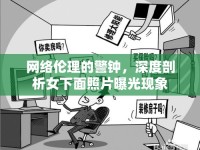 網(wǎng)絡(luò)倫理的警鐘，深度剖析女下面照片曝光現(xiàn)象