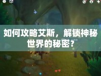 如何攻略艾斯，解鎖神秘世界的秘密？