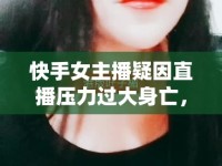 快手女主播疑因直播壓力過大身亡，引發(fā)社會關(guān)注
