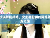 從誤解到共鳴，女主播肥男的網(wǎng)絡(luò)蛻變之旅