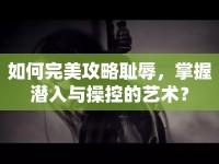 如何完美攻略恥辱，掌握潛入與操控的藝術(shù)？