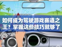 如何成為駕駛游戲賽道之王？掌握這些技巧就夠了！