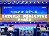 魯贛藝考新動向，跨界融合與數字賦能的未來展望