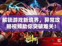 解鎖游戲新境界，異常攻略視頻助你突破難關(guān)！