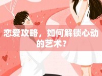 戀愛攻略，如何解鎖心動的藝術(shù)？