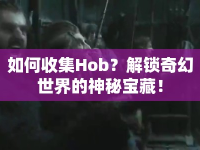 如何收集Hob？解鎖奇幻世界的神秘寶藏！