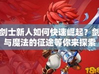 劍士新人如何快速崛起？劍與魔法的征途等你來探索！