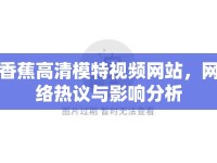 香蕉高清模特視頻網(wǎng)站，網(wǎng)絡(luò)熱議與影響分析