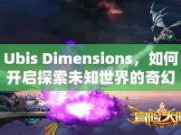 Ubis Dimensions，如何開啟探索未知世界的奇幻之旅？