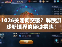 1026關(guān)如何突破？解鎖游戲新境界的秘訣揭曉！