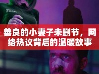 善良的小妻子未刪節(jié)，網(wǎng)絡(luò)熱議背后的溫暖故事