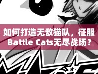如何打造無敵貓隊，征服Battle Cats無盡戰(zhàn)場？