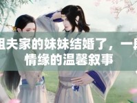 我和姐夫家的妹妹結婚了，一段跨輩情緣的溫馨敘事