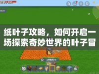 紙葉子攻略，如何開啟一場探索奇妙世界的葉子冒險(xiǎn)？