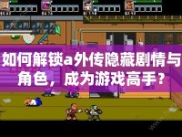 如何解鎖a外傳隱藏劇情與角色，成為游戲高手？