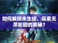 如何解鎖永生結(jié)，探索無(wú)盡輪回的奧秘？
