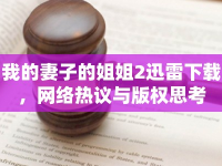 我的妻子的姐姐2迅雷下載，網(wǎng)絡(luò)熱議與版權(quán)思考