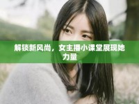 解鎖新風(fēng)尚，女主播小課堂展現(xiàn)她力量