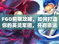 FGO前期攻略，如何打造你的英靈軍團(tuán)，開啟命運(yùn)之旅？