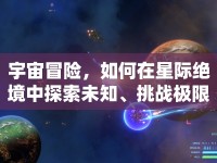 宇宙冒險，如何在星際絕境中探索未知、挑戰(zhàn)極限？