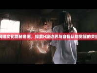 網(wǎng)絡(luò)文化隱秘角落，探索H流邊界與自我認(rèn)知覺醒的交織
