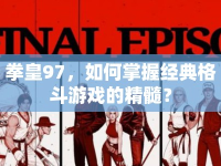 拳皇97，如何掌握經(jīng)典格斗游戲的精髓？