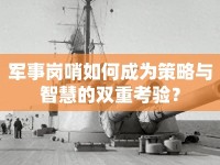 軍事崗哨如何成為策略與智慧的雙重考驗(yàn)？