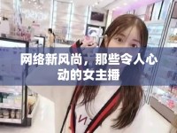 網(wǎng)絡(luò)新風(fēng)尚，那些令人心動的女主播