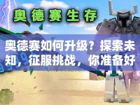 奧德賽如何升級(jí)？探索未知，征服挑戰(zhàn)，你準(zhǔn)備好了嗎？