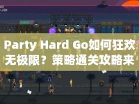 Party Hard Go如何狂歡無極限？策略通關攻略來啦！