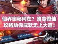 仙界奧秘何在？唯美修仙攻略助你成就無上大道！