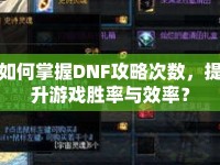 如何掌握DNF攻略次數(shù)，提升游戲勝率與效率？