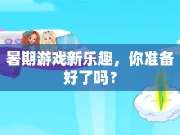 暑期游戲新樂趣，你準備好了嗎？