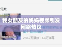 我女朋友的媽媽視頻引發(fā)網(wǎng)絡(luò)熱議