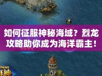 如何征服神秘海域？烈龍攻略助你成為海洋霸主！