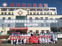 繁峙縣疫情最新動(dòng)態(tài)，共克時(shí)艱，守護(hù)綠水青山的寧?kù)o