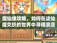 魔仙緣攻略，如何在這仙魔交織的世界中尋得浪漫之旅？