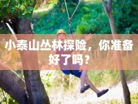 小泰山叢林探險(xiǎn)，你準(zhǔn)備好了嗎？